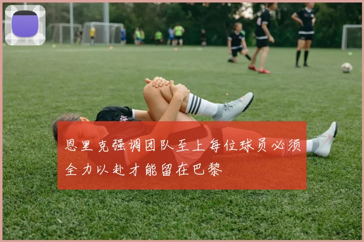 恩里克强调团队至上每位球员必须全力以赴才能留在巴黎