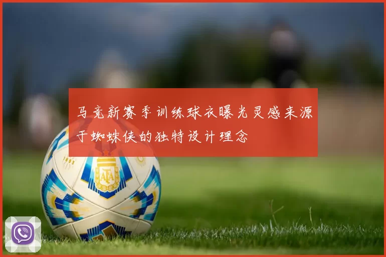 马竞新赛季训练球衣曝光灵感来源于蜘蛛侠的独特设计理念