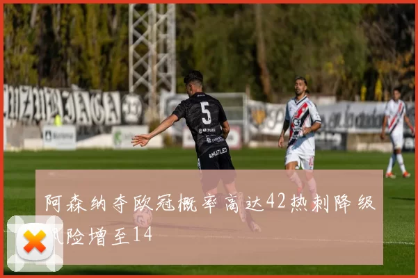 阿森纳夺欧冠概率高达42热刺降级风险增至14